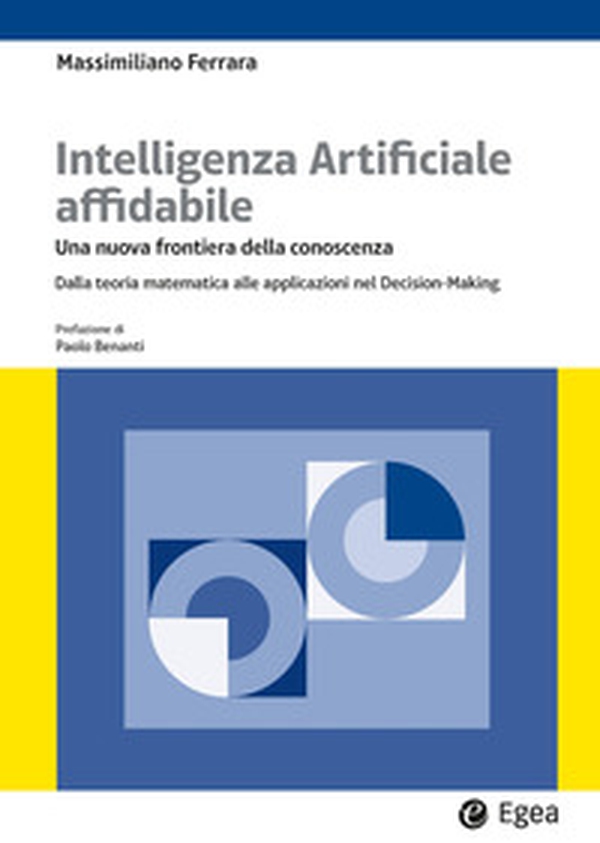 Intelligenza artificiale affidabile. Una nuova frontiera della conoscenza. Dalla teoria matematica alle applicazioni nel Decision-Making - Librerie.coop Intelligenza artificiale affidabile. Una nuova frontiera della conoscenza. Dalla teoria matematica alle applicazioni nel Decision-Making - Librerie.coop