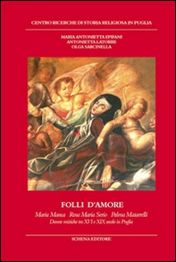 Folli d'amore. Maria Manca, Rosa Maria Serio, Palma Matarrelli. Donne mistiche tra XVI e XIX secolo in Puglia - Librerie.coop Folli d'amore. Maria Manca, Rosa Maria Serio, Palma Matarrelli. Donne mistiche tra XVI e XIX secolo in Puglia - Librerie.coop
