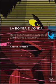 La bomba e l'onda. Storia dell'animazione giapponese da Hiroshima a Fukushima - Librerie.coop