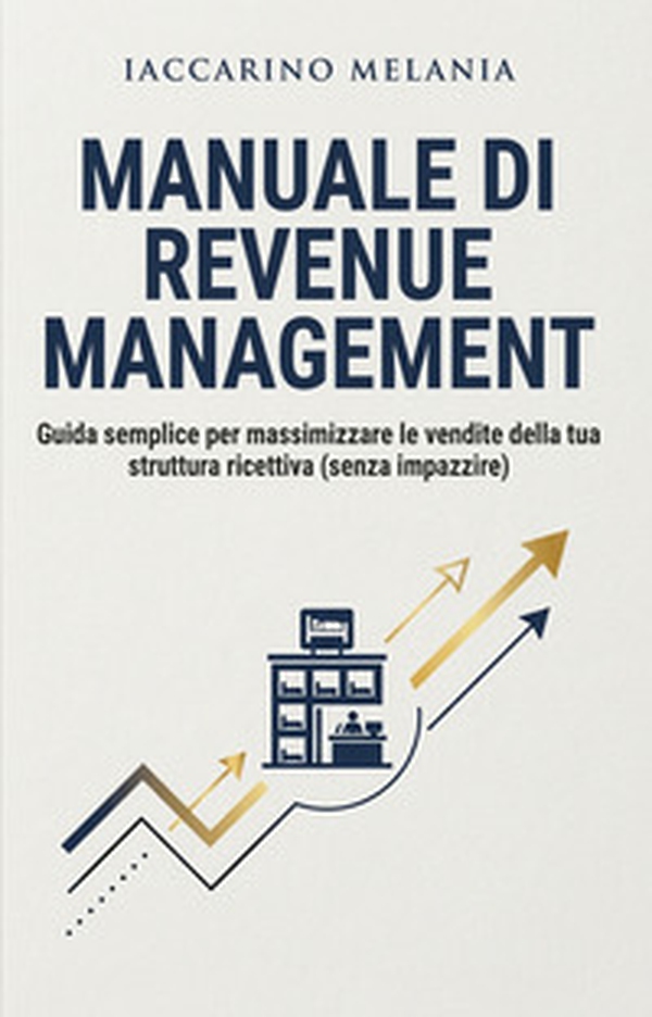 Manuale di Revenue Management. Guida semplice per massimizzare le vendite della tua struttura ricettiva (senza impazzire) - Librerie.coop