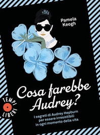 Cosa farebbe Audrey? I segreti di Audrey Hepburn per essere irresistibili in ogni momento della vita - Librerie.coop