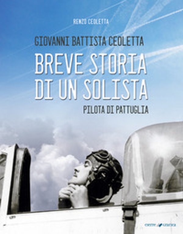 Giovanni Battista Ceoletta. Breve storia di un solista, pilota di pattuglia - Librerie.coop