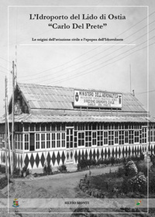 L'idroporto del Lido di Ostia «Carlo del Prete». Le origini dell'aviazione civile e l'epopea dell'idrovolante - Librerie.coop L'idroporto del Lido di Ostia «Carlo del Prete». Le origini dell'aviazione civile e l'epopea dell'idrovolante - Librerie.coop