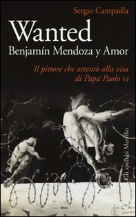 Wanted. Benjamín Mendoza y Amor. Il pittore che attentò alla vita di papa Paolo VI - Librerie.coop