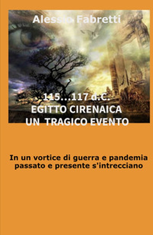 115... 117 d.C. Egitto Cirenaica. Un tragico evento. In un vortice di guerra e pandemia passato e presente s'intrecciano - Librerie.coop 115... 117 d.C. Egitto Cirenaica. Un tragico evento. In un vortice di guerra e pandemia passato e presente s'intrecciano - Librerie.coop