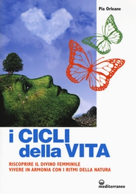 I cicli della vita. Riscoprire il divino femminile, vivere in armonia con i ritmi della natura - Librerie.coop