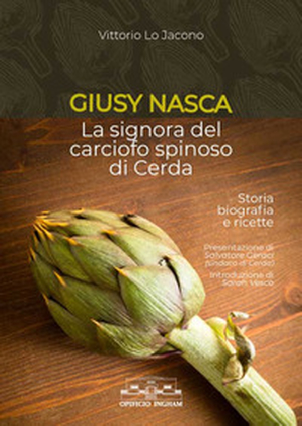 Giusy Nasca. La signora del carciofo spinoso di Cerda. Storia biografia e ricette - Librerie.coop Giusy Nasca. La signora del carciofo spinoso di Cerda. Storia biografia e ricette - Librerie.coop