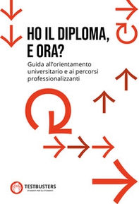 Ho il diploma, e ora? Guida all'orientamento universitario e ai percorsi professionalizzanti - Librerie.coop