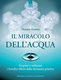 Il miracolo dell'acqua. Scoprire e utilizzare i benefici effetti della risonanza positiva - Librerie.coop