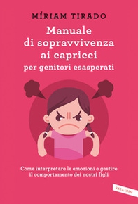 Manuale di sopravvivenza ai capricci per genitori esasperati. Come interpretare le emozioni e gestire il comportamento dei nostri figli - Librerie.coop