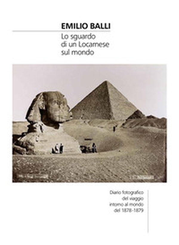 Emilio Balli. Lo sguardo di un locarnese sul mondo. Diario fotografico del viaggio intorno al mondo del 1878-1879 - Librerie.coop Emilio Balli. Lo sguardo di un locarnese sul mondo. Diario fotografico del viaggio intorno al mondo del 1878-1879 - Librerie.coop