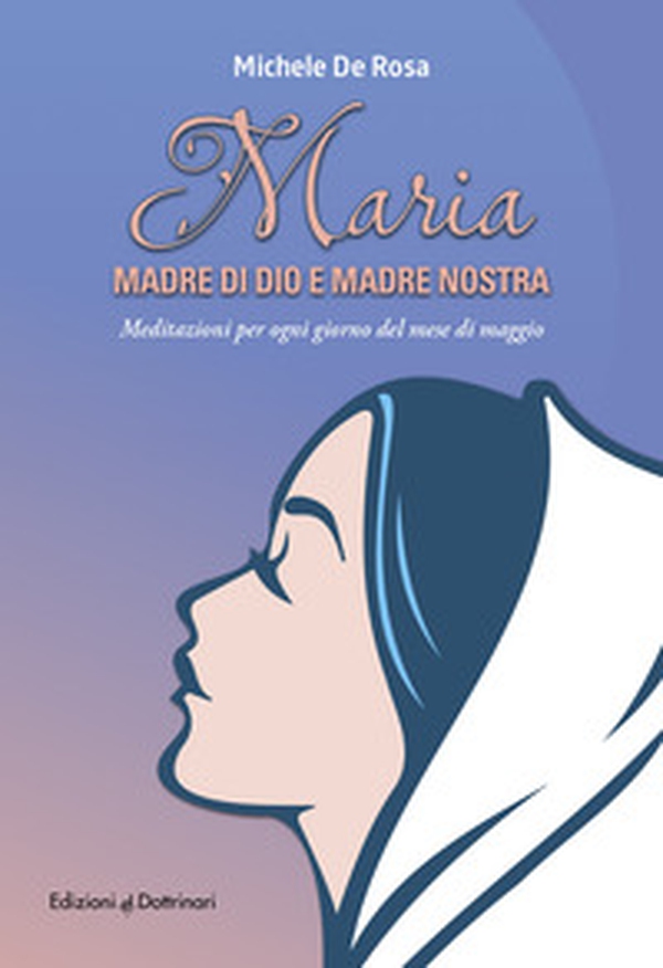 Maria madre di Dio e madre nostra. Meditazioni per ogni giorno del mese di maggio - Librerie.coop