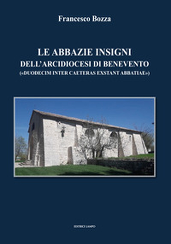 Le abbazie insigni dell'arcidiocesi di Benevento. («duodecim inter caeteras exsrant abbatiae») - Librerie.coop