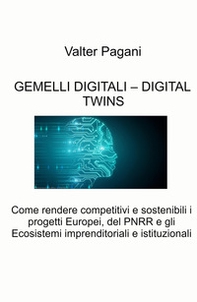 Gemelli digitali - Digital twins. Come rendere competitivi e sostenibili i progetti europei, del PNRR e gli ecosistemi imprenditoriali e istituzionali - Librerie.coop