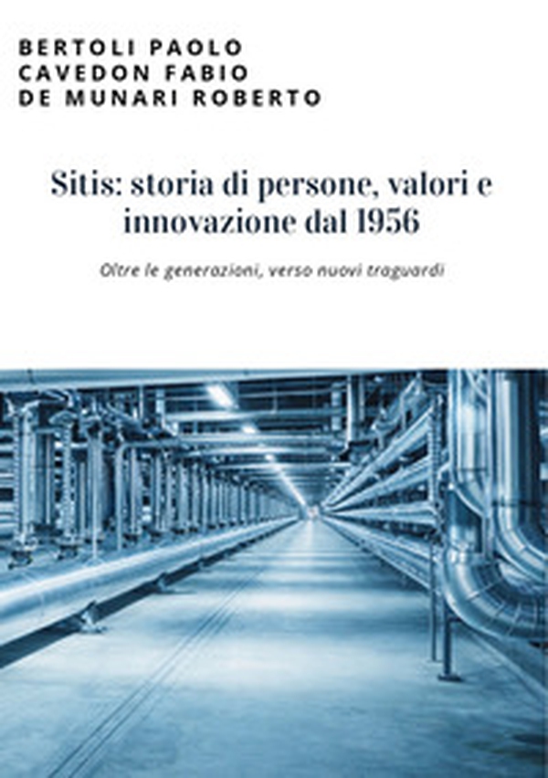 Sitis: storia di persone, valori e innovazione dal 1956. Oltre le generazioni, verso nuovi traguardi - Librerie.coop