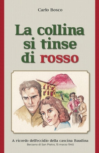 La collina si tinse di rosso. A ricordo dell'eccidio della cascina Baudina. Berzano San Pietro, 15 marzo 1945 - Librerie.coop