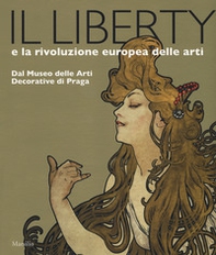 Il liberty e la rivoluzione europea delle arti. Dal Museo delle Arti Decorative di Praga. Catalogo della mostra, (Trieste, 23 giugno 2017-7 gennaio 2018) - Librerie.coop