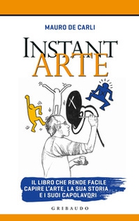 Instant arte. Il libro che rende facile capire l'arte, la sua storia e i suoi capolavori - Librerie.coop