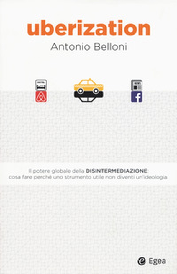 Uberization. Il potere globale della disintermediazione: cosa fare perché uno strumento utile non diventi un'ideologia - Librerie.coop Uberization. Il potere globale della disintermediazione: cosa fare perché uno strumento utile non diventi un'ideologia - Librerie.coop