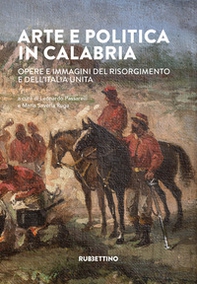 Arte e politica in Calabria. Opere e immagini del Risorgimento e dell'Italia unita - Librerie.coop