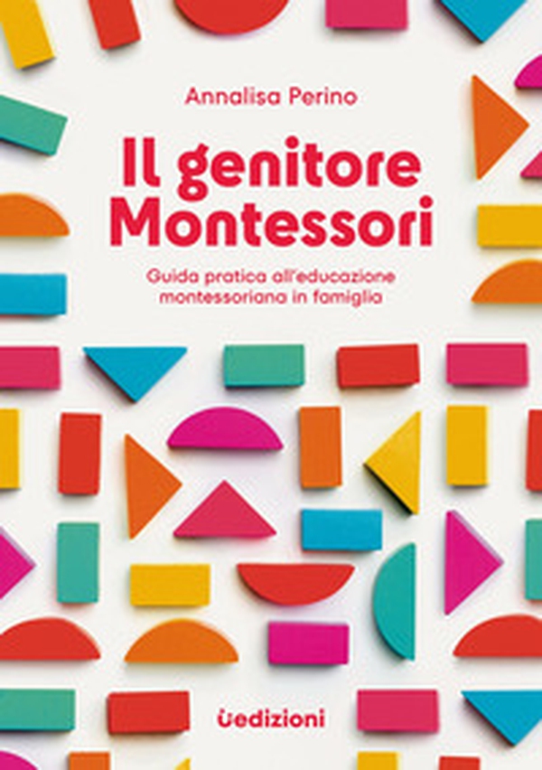 Il genitore Montessori. Guida pratica all'educazione montessoriana in famiglia - Librerie.coop