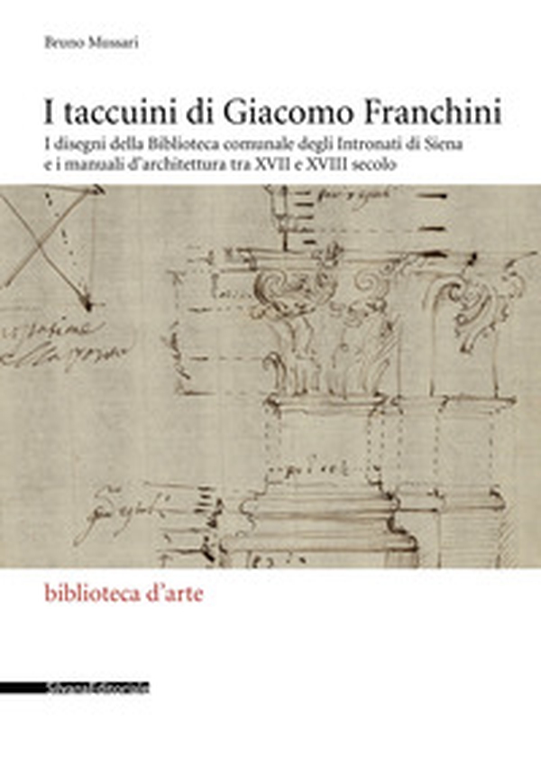 I taccuini di Giacomo Franchini. I disegni della Biblioteca comunale degli Intronati di Siena e i manuali d'architettura tra XVII e XVIII secolo - Librerie.coop I taccuini di Giacomo Franchini. I disegni della Biblioteca comunale degli Intronati di Siena e i manuali d'architettura tra XVII e XVIII secolo - Librerie.coop