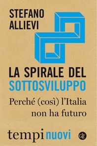La spirale del sottosviluppo. Perché (così) l'Italia non ha futuro - Librerie.coop