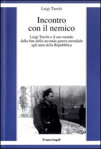 Incontro con il nemico. Luigi Turchi e il suo mondo dalla fine della seconda guerra mondiale agli anni della Repubblica - Librerie.coop