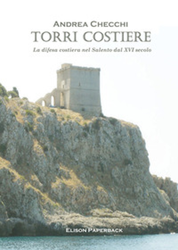 Torri costiere. La difesa costiera nel Salento dal XVI secolo - Librerie.coop Torri costiere. La difesa costiera nel Salento dal XVI secolo - Librerie.coop