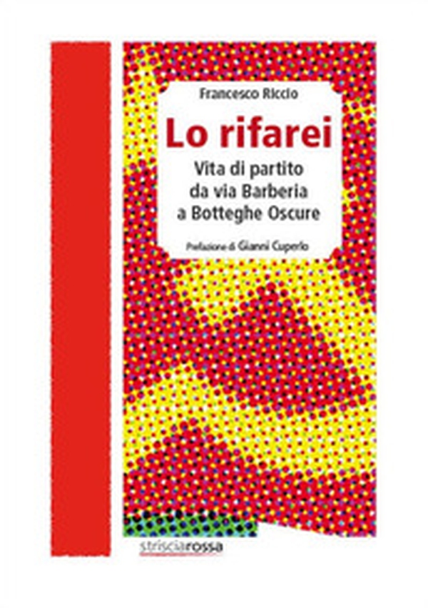 Lo rifarei. Vita di partito da via Barberia a Botteghe Oscure - Librerie.coop Lo rifarei. Vita di partito da via Barberia a Botteghe Oscure - Librerie.coop