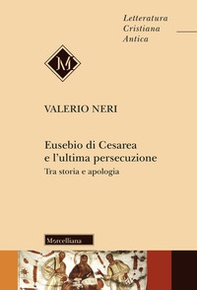 Eusebio di Cesarea e l'ultima persecuzione. Tra storia e apologia - Librerie.coop