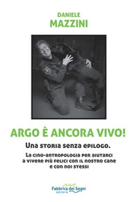 Argo è ancora vivo! Una storia senza epilogo. La cino-antropologia per aiutarci a vivere più felici con il nostro cane e con noi stessi - Librerie.coop