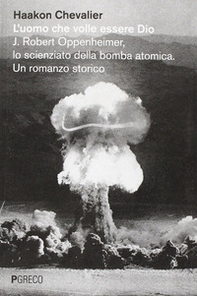 L'uomo che volle essere Dio. J. Robert Oppenheimer, lo scienziato della bomba atomica - Librerie.coop