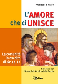 L'amore che ci unisce. La comunità in ascolto di Giovanni 13-17. Itinerario per i gruppi di ascolto della parola - Librerie.coop
