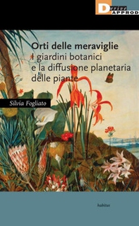 Orti delle meraviglie. I giardini botanici e la diffusione planetaria delle piante - Librerie.coop