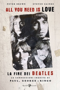 All you need is love. La fine dei Beatles. Le confessioni inedite di Paul, George e Ringo - Librerie.coop