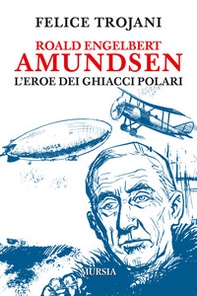 Roald Engelbert Amundsen. L'eroe dei ghiacci polari - Librerie.coop