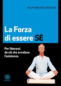 La forza di essere sé. Per liberarsi da ciò che avvelena l'esistenza - Librerie.coop