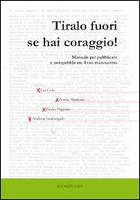 Tiralo fuori se hai coraggio! Manuale per pubblicare e autopubblicare il tuo manoscritto - Librerie.coop