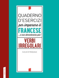 Quaderno d'esercizi per imparare il francese ...e non dimenticarlo più! Verbi irregolari - Librerie.coop