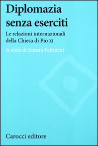Diplomazia senza eserciti. Le relazioni internazionali della chiesa di Pio XI - Librerie.coop