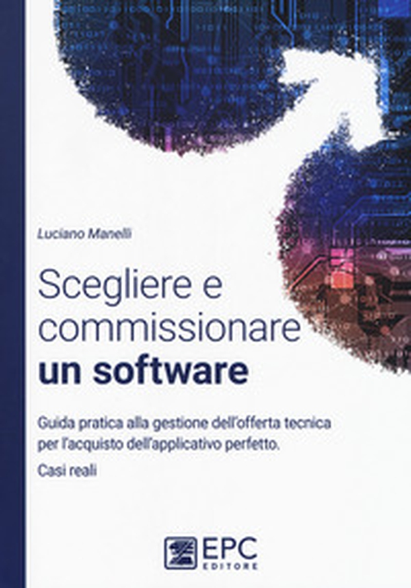 Scegliere e commissionare un software. Guida pratica alla gestione dell'offerta tecnica per l'acquisto dell'applicativo perfetto. Casi reali - Librerie.coop Scegliere e commissionare un software. Guida pratica alla gestione dell'offerta tecnica per l'acquisto dell'applicativo perfetto. Casi reali - Librerie.coop