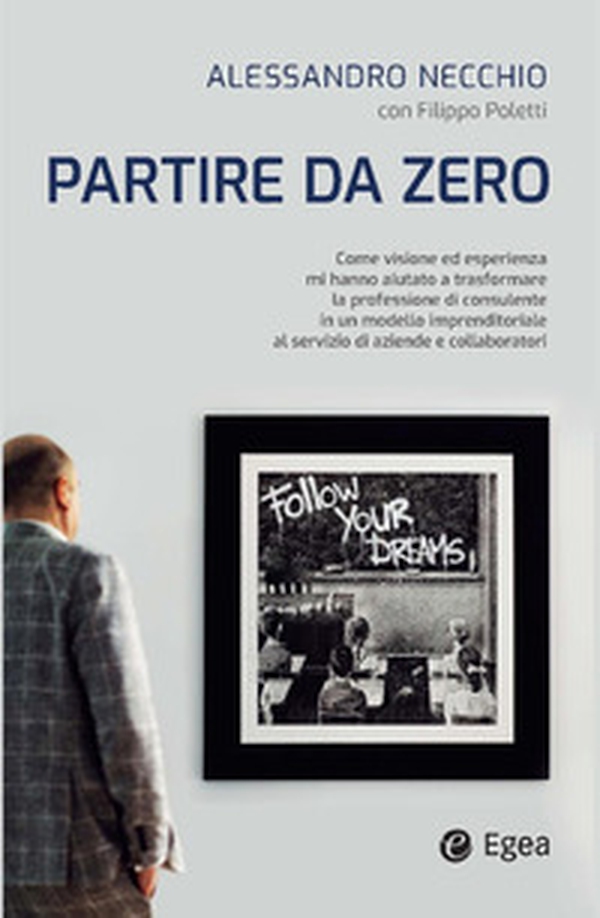 Partire da zero. Come visione ed esperienza mi hanno aiutato a trasformare la professione di consulente in un modello imprenditoriale al servizio di aziende e collaboratori - Librerie.coop Partire da zero. Come visione ed esperienza mi hanno aiutato a trasformare la professione di consulente in un modello imprenditoriale al servizio di aziende e collaboratori - Librerie.coop