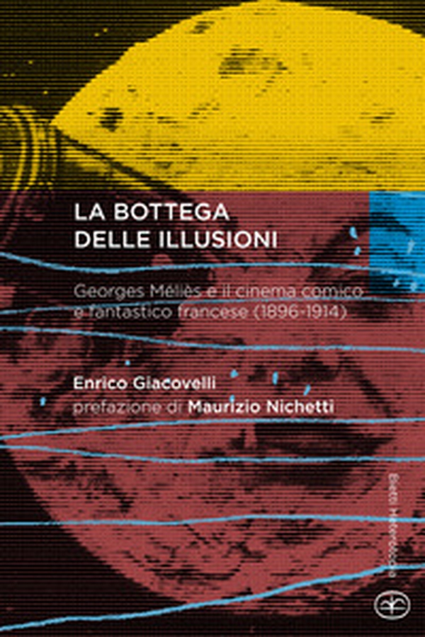 La bottega delle illusioni. Georges Méliès e il cinema comico e fantastico francese (1896-1914) - Librerie.coop La bottega delle illusioni. Georges Méliès e il cinema comico e fantastico francese (1896-1914) - Librerie.coop