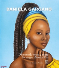 Daniela Gargano. Divenendo terra e mare. Un viaggio chiamato vita - Librerie.coop