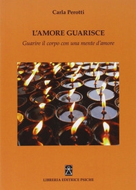 L'amore guarisce. Guarire il corpo con una mente d'amore - Librerie.coop