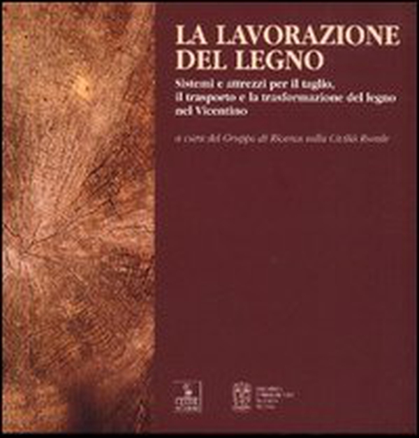 La lavorazione del legno. Sistemi e attrezzi per il taglio, il trasporto e la trasformazione del legno nel vicentino - Librerie.coop La lavorazione del legno. Sistemi e attrezzi per il taglio, il trasporto e la trasformazione del legno nel vicentino - Librerie.coop