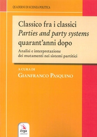 Classico fra i classici. Parties and party systems quarant'anni dopo. Analisi e interpretazione dei mutamenti nei sistemi partitici - Librerie.coop
