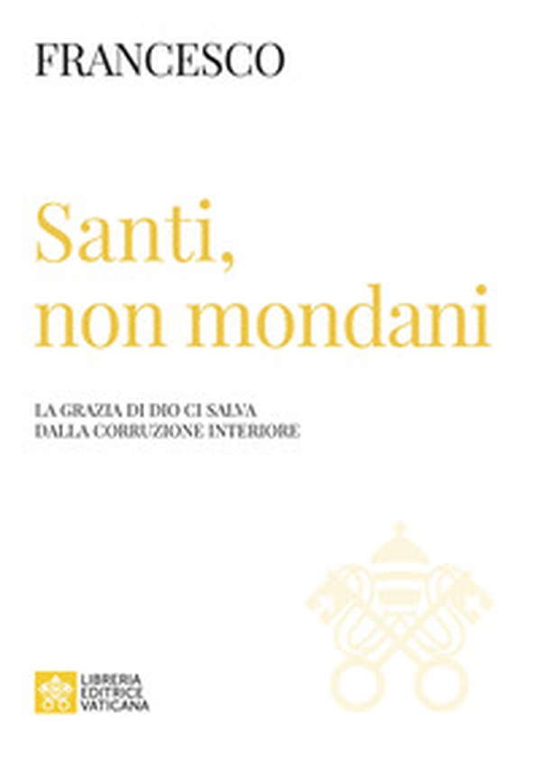 Santi, non mondani. La grazia di Dio ci salva dalla corruzione interiore - Librerie.coop Santi, non mondani. La grazia di Dio ci salva dalla corruzione interiore - Librerie.coop