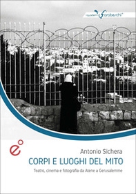 Corpi e luoghi del mito. Teatro, cinema e fotografia da Atene a Gerusalemme - Librerie.coop